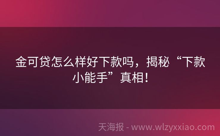 金可贷怎么样好下款吗，揭秘“下款小能手”真相！