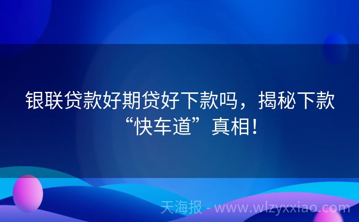 银联贷款好期贷好下款吗，揭秘下款“快车道”真相！