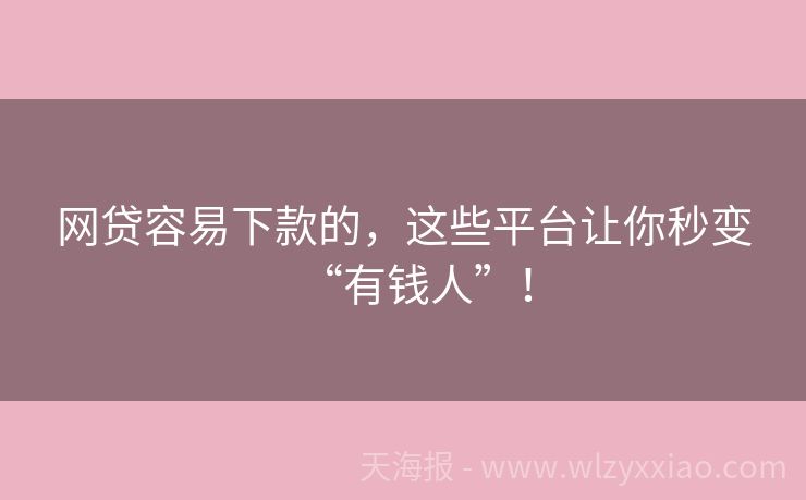 网贷容易下款的，这些平台让你秒变“有钱人”！