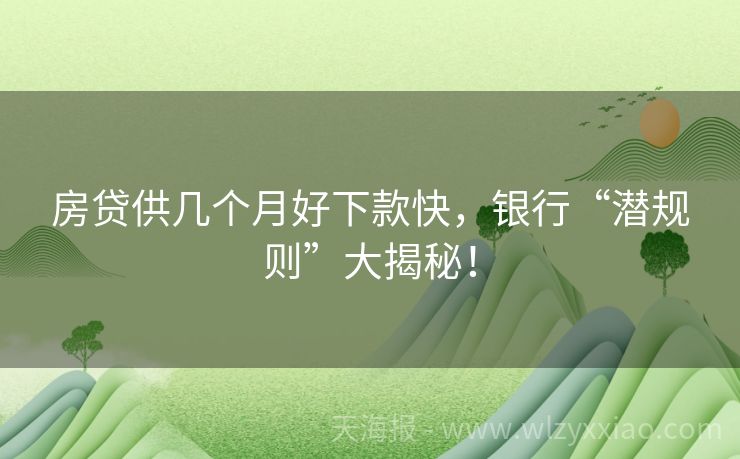 房贷供几个月好下款快，银行“潜规则”大揭秘！