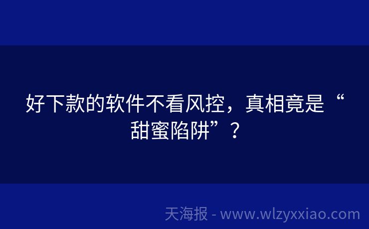 好下款的软件不看风控，真相竟是“甜蜜陷阱”？