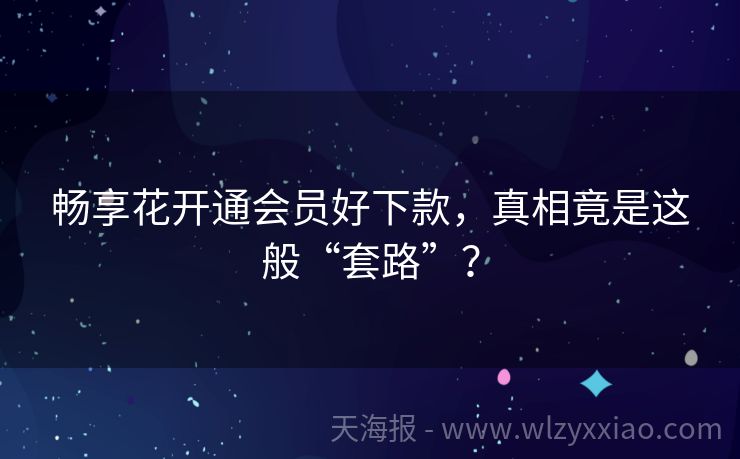 畅享花开通会员好下款，真相竟是这般“套路”？