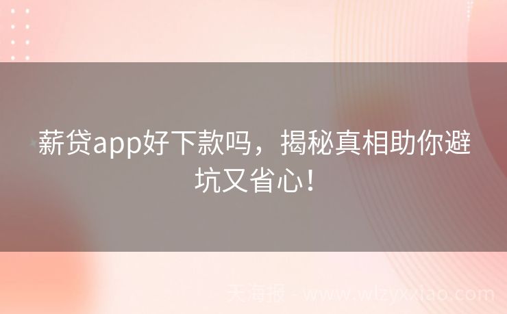薪贷app好下款吗，揭秘真相助你避坑又省心！