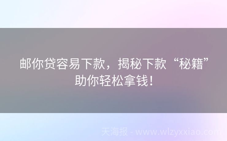 邮你贷容易下款，揭秘下款“秘籍”助你轻松拿钱！