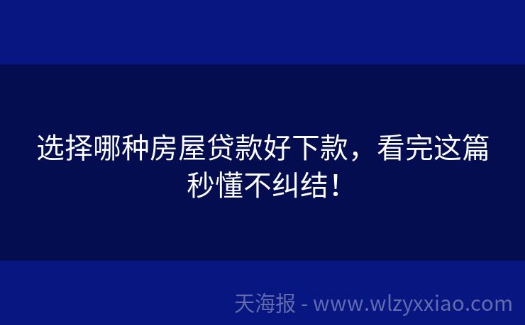 选择哪种房屋贷款好下款，看完这篇秒懂不纠结！
