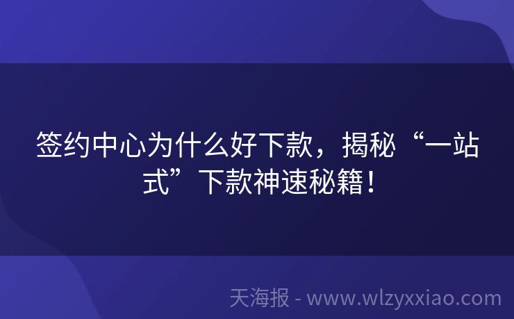 签约中心为什么好下款，揭秘“一站式”下款神速秘籍！