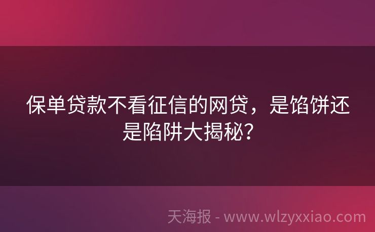 保单贷款不看征信的网贷，是馅饼还是陷阱大揭秘？