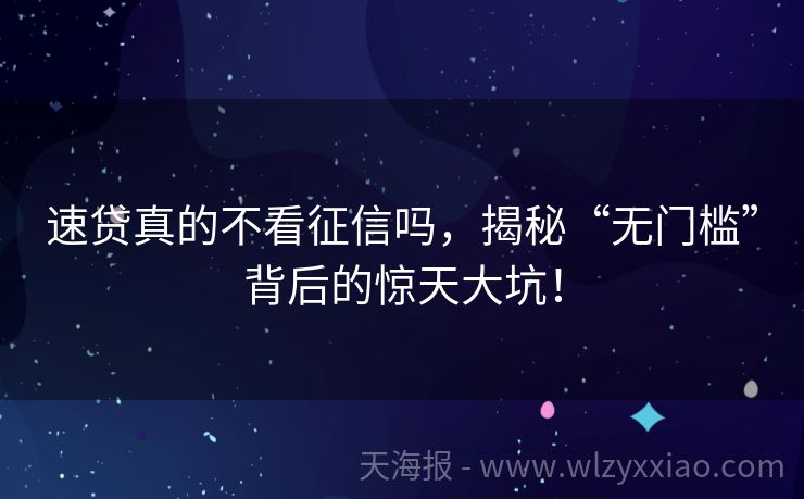 速贷真的不看征信吗，揭秘“无门槛”背后的惊天大坑！