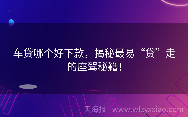 车贷哪个好下款，揭秘最易“贷”走的座驾秘籍！