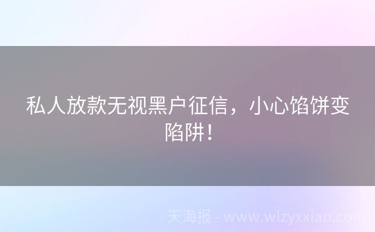私人放款无视黑户征信，小心馅饼变陷阱！