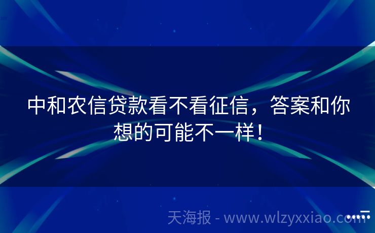 中和农信贷款看不看征信，答案和你想的可能不一样！