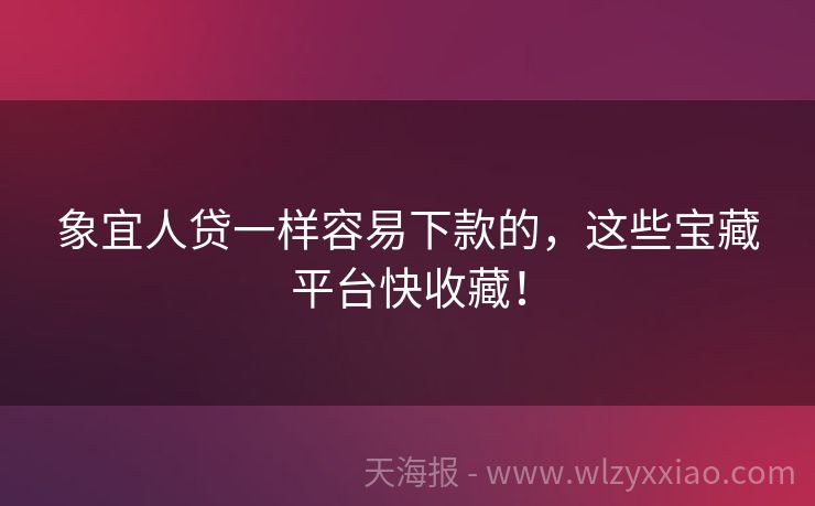 象宜人贷一样容易下款的，这些宝藏平台快收藏！