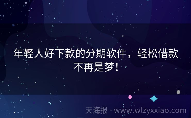 年轻人好下款的分期软件，轻松借款不再是梦！