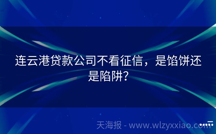连云港贷款公司不看征信，是馅饼还是陷阱？