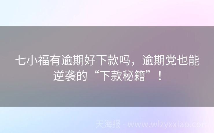 七小福有逾期好下款吗，逾期党也能逆袭的“下款秘籍”！