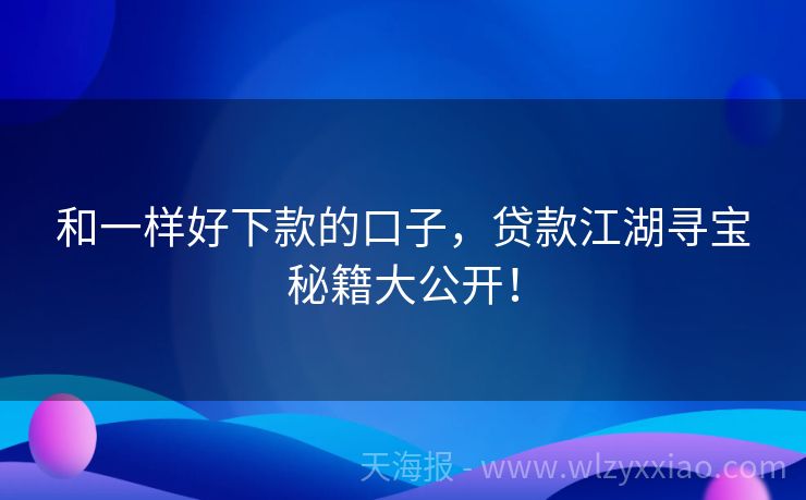 和一样好下款的口子，贷款江湖寻宝秘籍大公开！