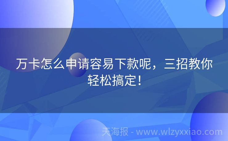万卡怎么申请容易下款呢，三招教你轻松搞定！