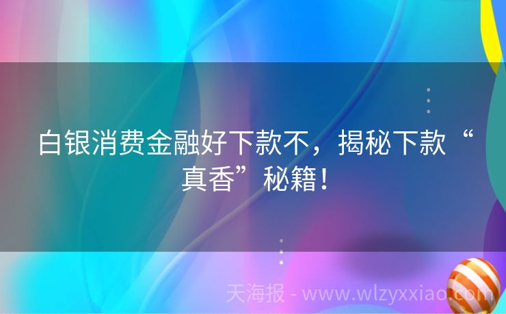 白银消费金融好下款不，揭秘下款“真香”秘籍！