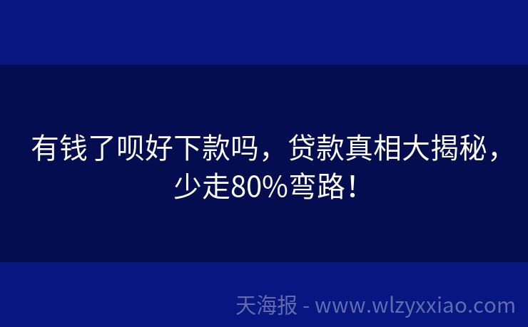 有钱了呗好下款吗，贷款真相大揭秘，少走80%弯路！