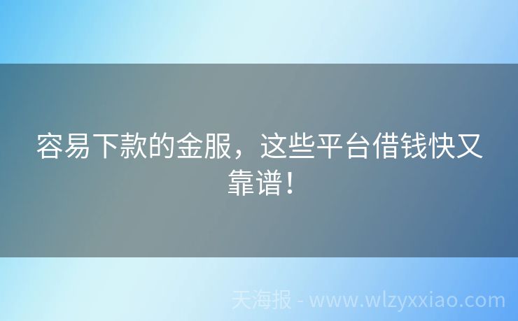 容易下款的金服，这些平台借钱快又靠谱！
