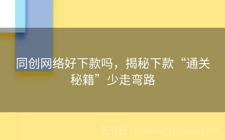 同创网络好下款吗，揭秘下款“通关秘籍”少走弯路