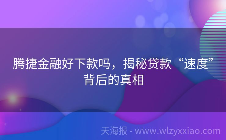 腾捷金融好下款吗，揭秘贷款“速度”背后的真相