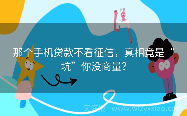 那个手机贷款不看征信，真相竟是“坑”你没商量？