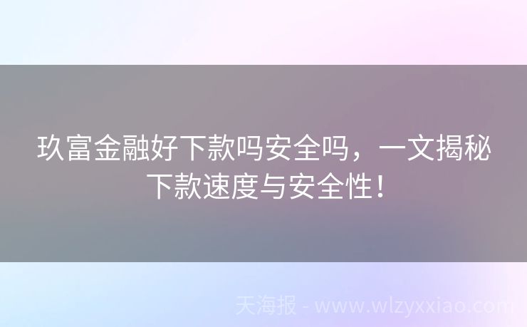 玖富金融好下款吗安全吗，一文揭秘下款速度与安全性！