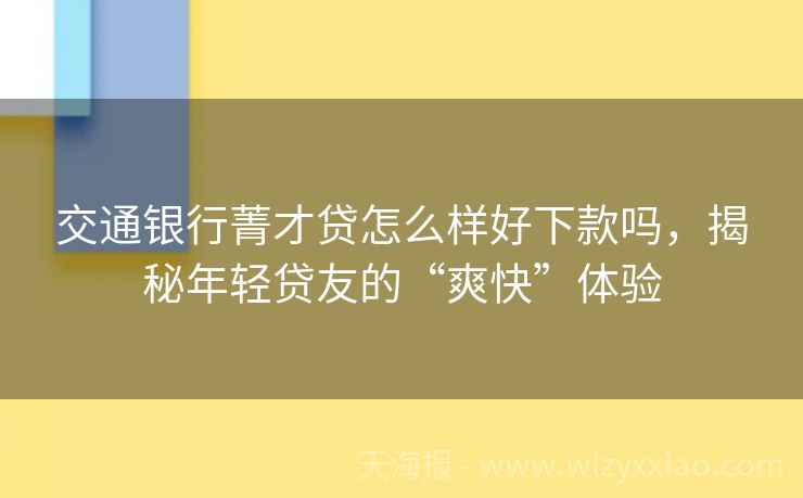 交通银行菁才贷怎么样好下款吗，揭秘年轻贷友的“爽快”体验