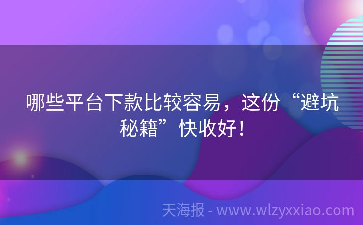 哪些平台下款比较容易，这份“避坑秘籍”快收好！
