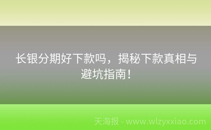 长银分期好下款吗，揭秘下款真相与避坑指南！