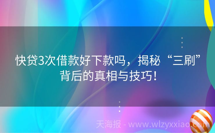 快贷3次借款好下款吗，揭秘“三刷”背后的真相与技巧！