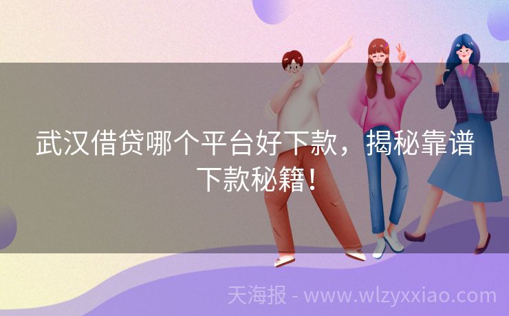 武汉借贷哪个平台好下款，揭秘靠谱下款秘籍！