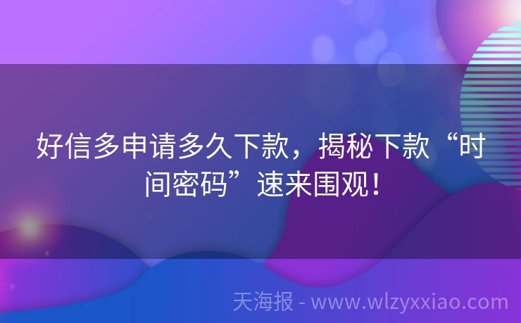 好信多申请多久下款，揭秘下款“时间密码”速来围观！
