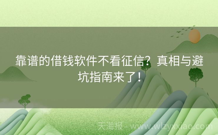 靠谱的借钱软件不看征信？真相与避坑指南来了！