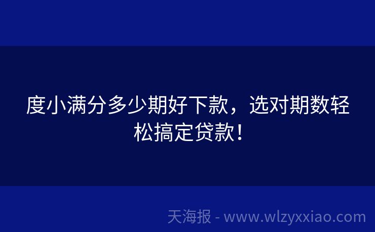 度小满分多少期好下款，选对期数轻松搞定贷款！