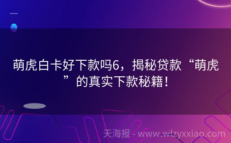 萌虎白卡好下款吗6，揭秘贷款“萌虎”的真实下款秘籍！