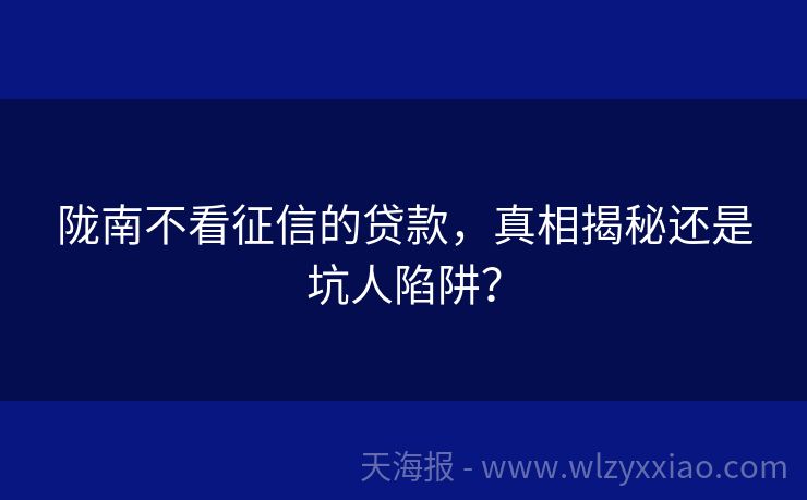 陇南不看征信的贷款，真相揭秘还是坑人陷阱？