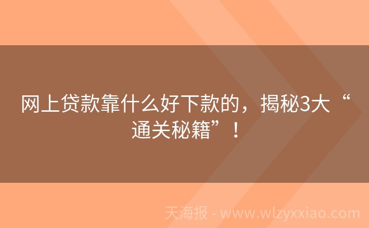 网上贷款靠什么好下款的，揭秘3大“通关秘籍”！