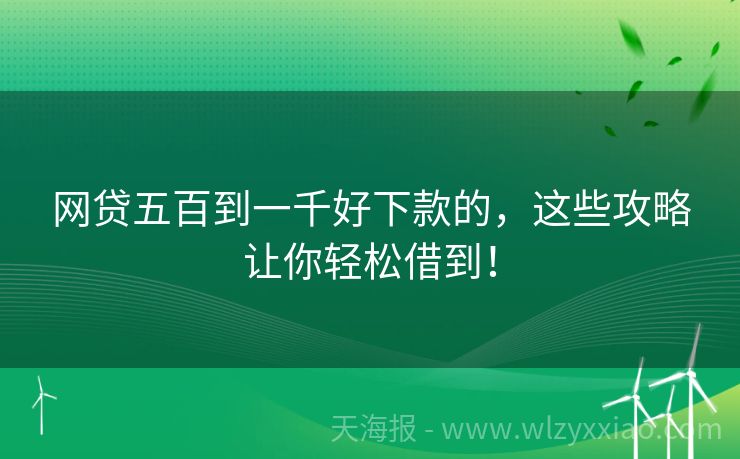 网贷五百到一千好下款的，这些攻略让你轻松借到！