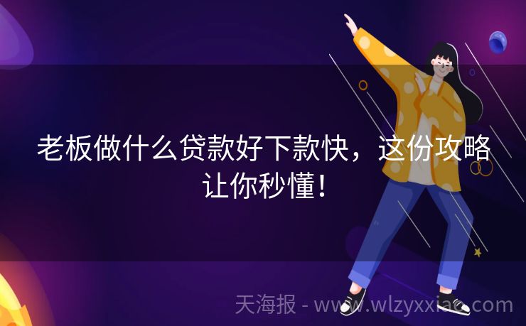 老板做什么贷款好下款快，这份攻略让你秒懂！