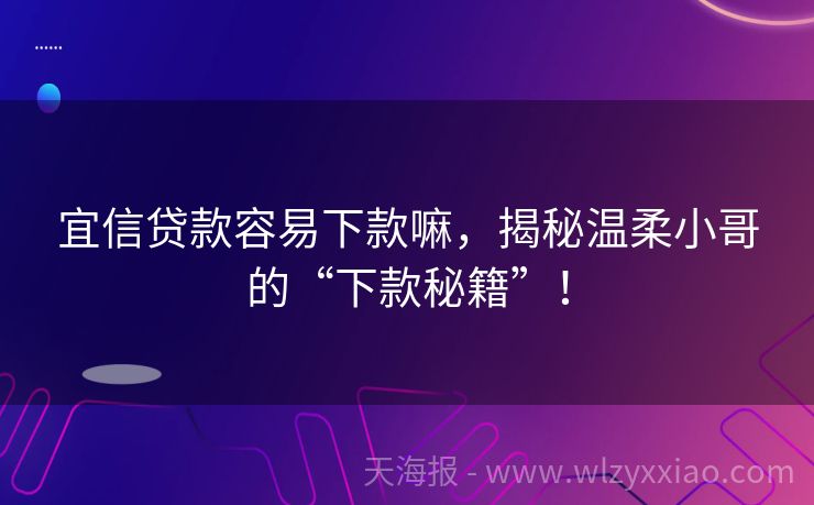 宜信贷款容易下款嘛，揭秘温柔小哥的“下款秘籍”！