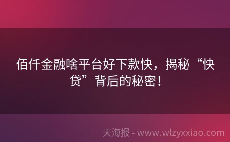 佰仟金融啥平台好下款快，揭秘“快贷”背后的秘密！