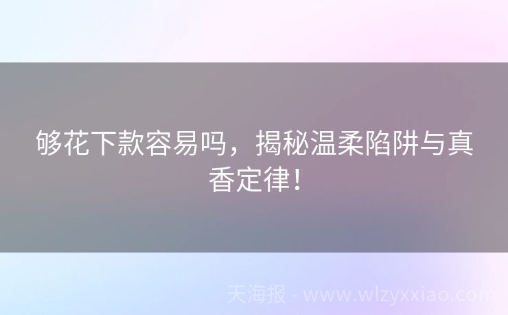 够花下款容易吗，揭秘温柔陷阱与真香定律！