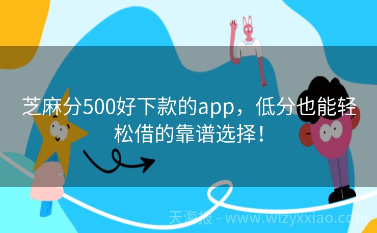 芝麻分500好下款的app，低分也能轻松借的靠谱选择！