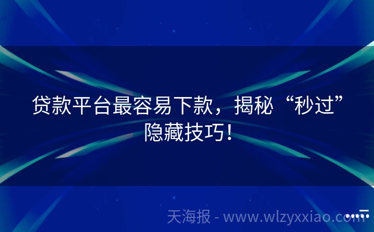 贷款平台最容易下款，揭秘“秒过”隐藏技巧！