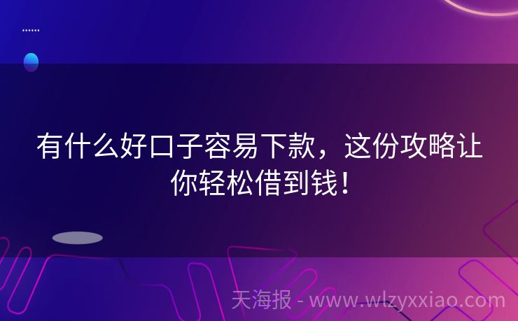 有什么好口子容易下款，这份攻略让你轻松借到钱！