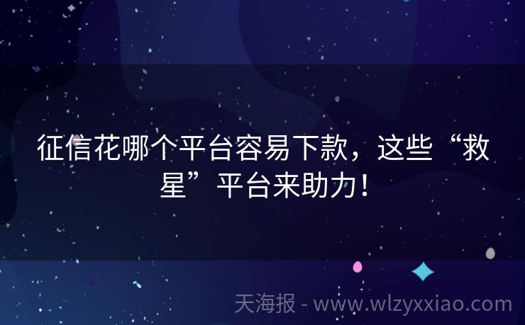 征信花哪个平台容易下款，这些“救星”平台来助力！