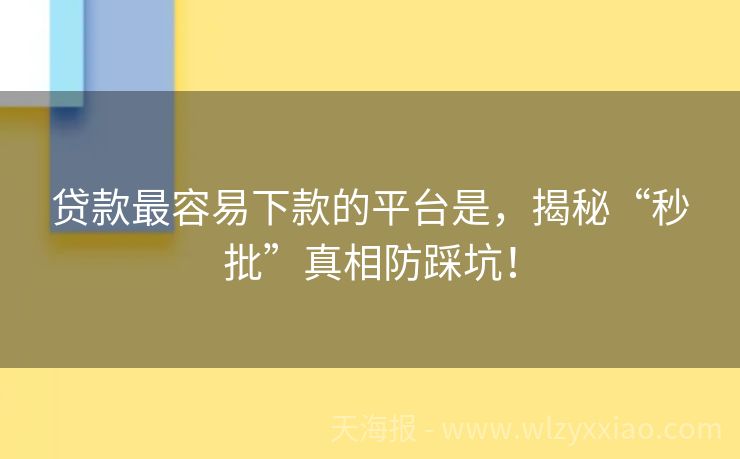 贷款最容易下款的平台是，揭秘“秒批”真相防踩坑！