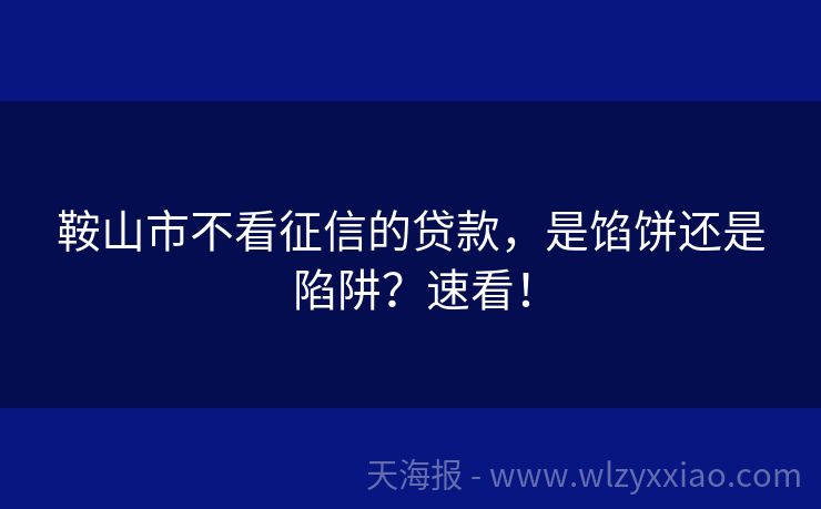 鞍山市不看征信的贷款，是馅饼还是陷阱？速看！